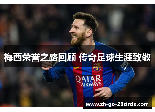 梅西荣誉之路回顾 传奇足球生涯致敬