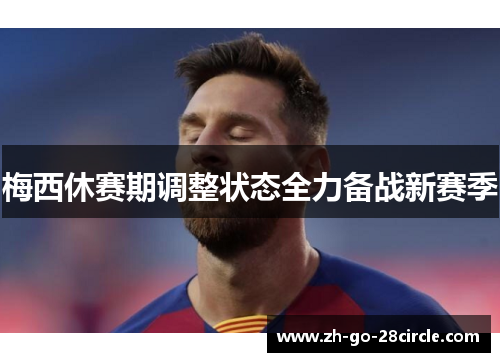 梅西休赛期调整状态全力备战新赛季
