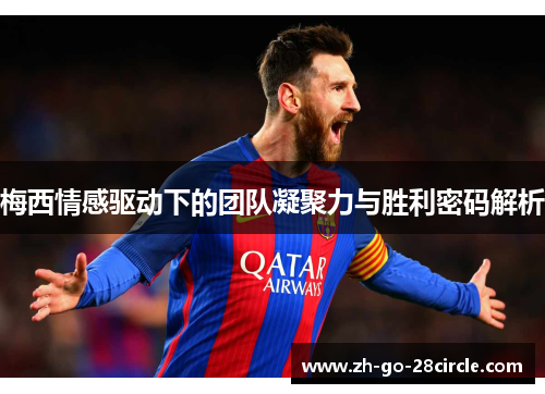 梅西情感驱动下的团队凝聚力与胜利密码解析